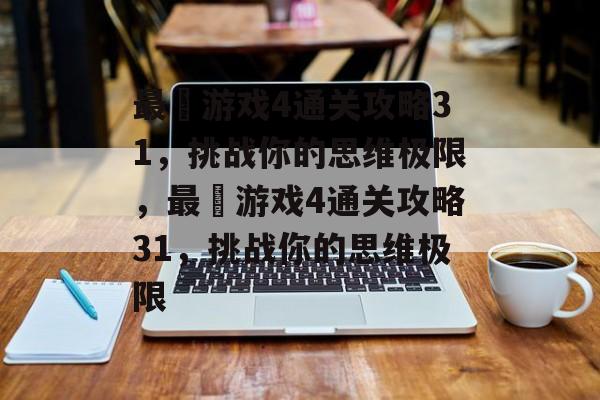 最囧游戏4通关攻略31,挑战你的思维极限,最囧游戏4通关攻略31,挑战你的思维极限 最囧游戏4通关攻略31,挑战你的思维极限,最囧游戏4通关攻略31,挑战你的思维极限