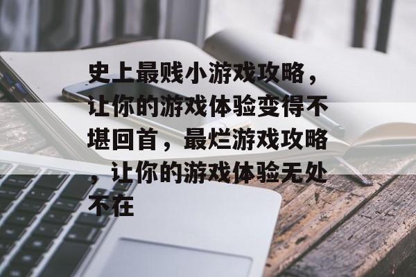 史上最贱小游戏攻略,让你的游戏体验变得不堪回首,最烂游戏攻略,让你的游戏体验无处不在 史上最贱小游戏攻略,让你的游戏体验变得不堪回首,最烂游戏攻略,让你的游戏体验无处不在