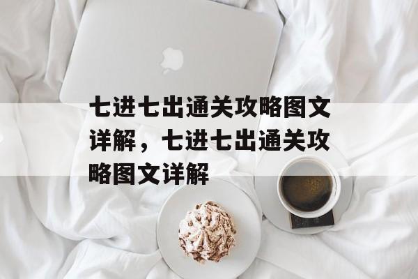 七进七出通关攻略图文详解,七进七出通关攻略图文详解 七进七出通关攻略图文详解,七进七出通关攻略图文详解