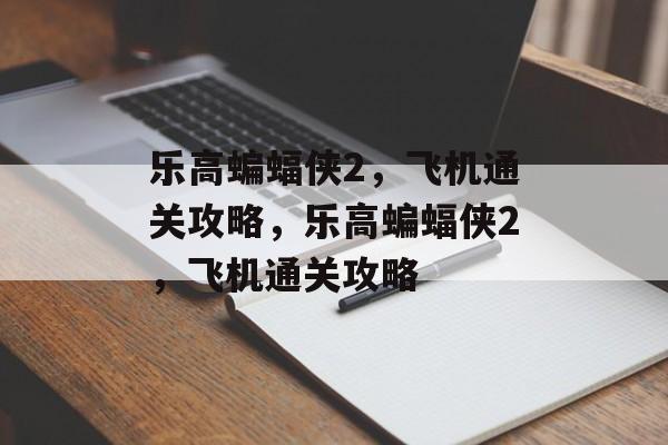 乐高蝙蝠侠2,飞机通关攻略,乐高蝙蝠侠2,飞机通关攻略 乐高蝙蝠侠2,飞机通关攻略,乐高蝙蝠侠2,飞机通关攻略