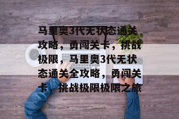 马里奥3代无状态通关攻略,勇闯关卡,挑战极限,马里奥3代无状态通关全攻略,勇闯关卡,挑战极限极限之旅 马里奥3代无状态通关攻略,勇闯关卡,挑战极限,马里奥3代无状态通关全攻略,勇闯关卡,挑战极限极限之旅