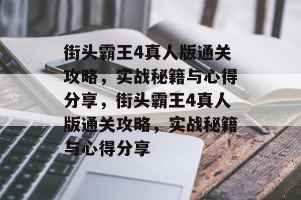 街头霸王4真人版通关攻略,实战秘籍与心得分享,街头霸王4真人版通关攻略,实战秘籍与心得分享 街头霸王4真人版通关攻略,实战秘籍与心得分享,街头霸王4真人版通关攻略,实战秘籍与心得分享