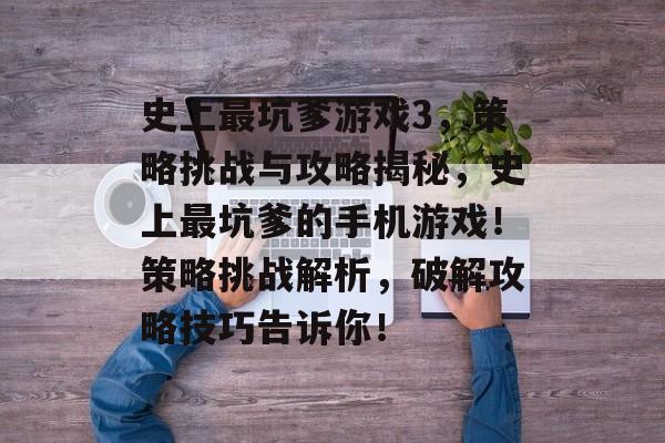 史上最坑爹游戏3,策略挑战与攻略揭秘,史上最坑爹的手机游戏!策略挑战解析,破解攻略技巧告诉你! 史上最坑爹游戏3,策略挑战与攻略揭秘,史上最坑爹的手机游戏!策略挑战解析,破解攻略技巧告诉你!
