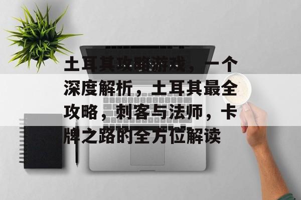 土耳其攻略游戏,一个深度解析,土耳其最全攻略,刺客与法师,卡牌之路的全方位解读 土耳其攻略游戏,一个深度解析,土耳其最全攻略,刺客与法师,卡牌之路的全方位解读
