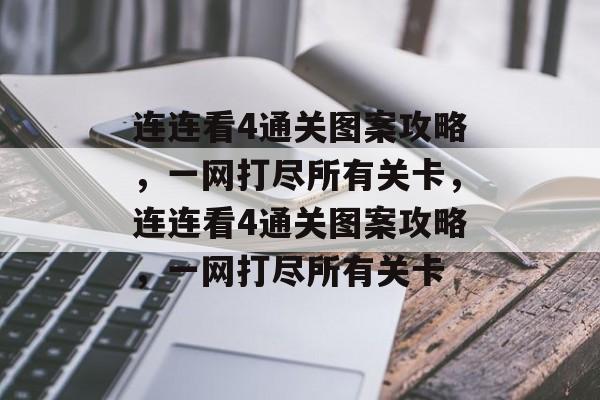 连连看4通关图案攻略,一网打尽所有关卡,连连看4通关图案攻略,一网打尽所有关卡 连连看4通关图案攻略,一网打尽所有关卡,连连看4通关图案攻略,一网打尽所有关卡