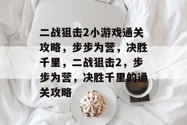 二战狙击2小游戏通关攻略,步步为营,决胜千里,二战狙击2,步步为营,决胜千里的通关攻略 二战狙击2小游戏通关攻略,步步为营,决胜千里,二战狙击2,步步为营,决胜千里的通关攻略