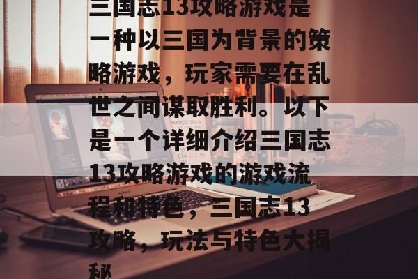 三国志13攻略游戏是一种以三国为背景的策略游戏，玩家需要在乱世之间谋取胜利。以下是一个详细介绍三国志13攻略游戏的游戏流程和特色，三国志13攻略，玩法与特色大揭秘