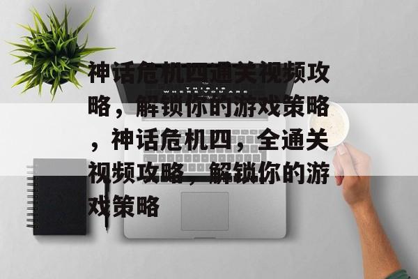 神话危机四通关视频攻略，解锁你的游戏策略，神话危机四，全通关视频攻略，解锁你的游戏策略