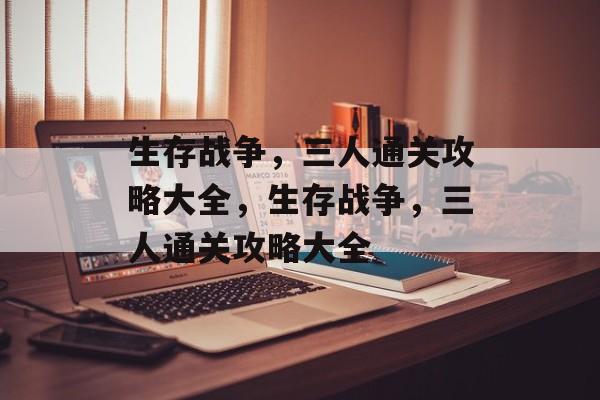 生存战争，三人通关攻略大全，生存战争，三人通关攻略大全
