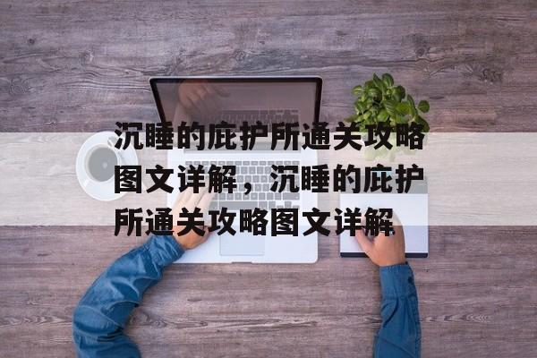 沉睡的庇护所通关攻略图文详解,沉睡的庇护所通关攻略图文详解 沉睡的庇护所通关攻略图文详解,沉睡的庇护所通关攻略图文详解