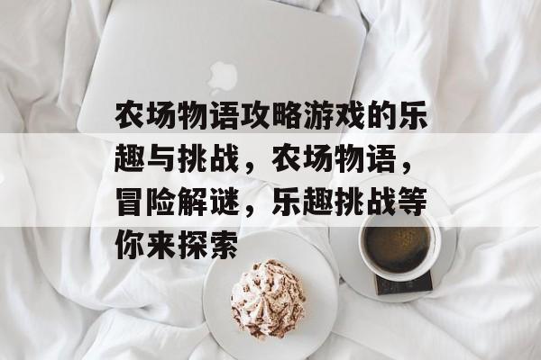 农场物语攻略游戏的乐趣与挑战,农场物语,冒险解谜,乐趣挑战等你来探索 农场物语攻略游戏的乐趣与挑战,农场物语,冒险解谜,乐趣挑战等你来探索