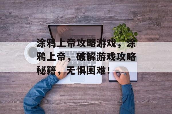 涂鸦上帝攻略游戏,涂鸦上帝,破解游戏攻略秘籍,无惧困难! 涂鸦上帝攻略游戏,涂鸦上帝,破解游戏攻略秘籍,无惧困难!
