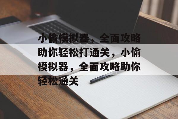 小偷模拟器,全面攻略助你轻松打通关,小偷模拟器,全面攻略助你轻松通关 小偷模拟器,全面攻略助你轻松打通关,小偷模拟器,全面攻略助你轻松通关