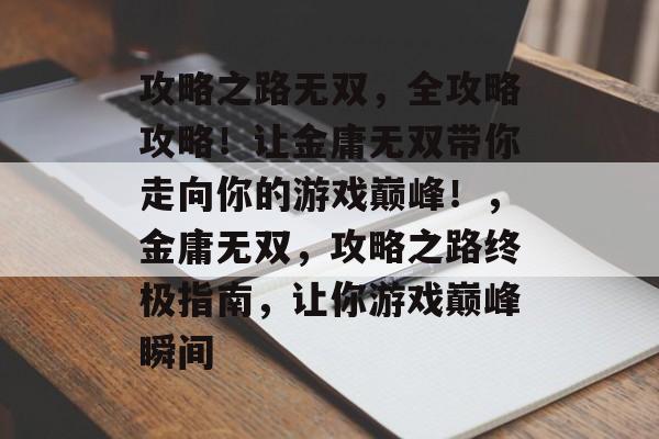 攻略之路无双，全攻略攻略！让金庸无双带你走向你的游戏巅峰！，金庸无双，攻略之路终极指南，让你游戏巅峰瞬间