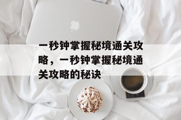 一秒钟掌握秘境通关攻略,一秒钟掌握秘境通关攻略的秘诀 一秒钟掌握秘境通关攻略,一秒钟掌握秘境通关攻略的秘诀
