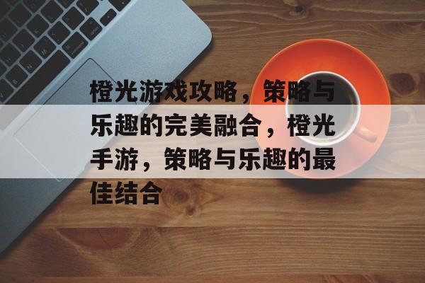 橙光游戏攻略,策略与乐趣的完美融合,橙光手游,策略与乐趣的最佳结合 橙光游戏攻略,策略与乐趣的完美融合,橙光手游,策略与乐趣的最佳结合