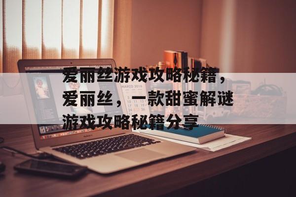 爱丽丝游戏攻略秘籍，爱丽丝，一款甜蜜解谜游戏攻略秘籍分享