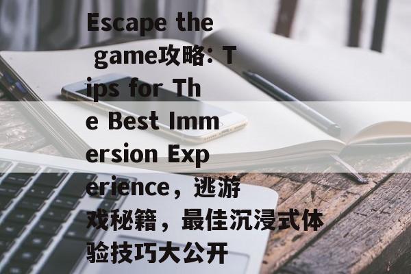 Escape the game攻略: Tips for The Best Immersion Experience,逃游戏秘籍,最佳沉浸式体验技巧大公开 Escape the game攻略: Tips for The Best Immersion Experience,逃游戏秘籍,最佳沉浸式体验技巧大公开