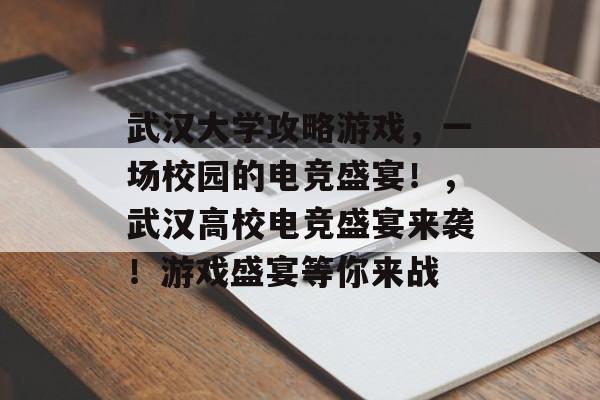 武汉大学攻略游戏,一场校园的电竞盛宴!,武汉高校电竞盛宴来袭!游戏盛宴等你来战 武汉大学攻略游戏,一场校园的电竞盛宴!,武汉高校电竞盛宴来袭!游戏盛宴等你来战