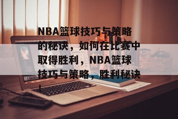 NBA篮球技巧与策略的秘诀，如何在比赛中取得胜利，NBA篮球技巧与策略，胜利秘诀！