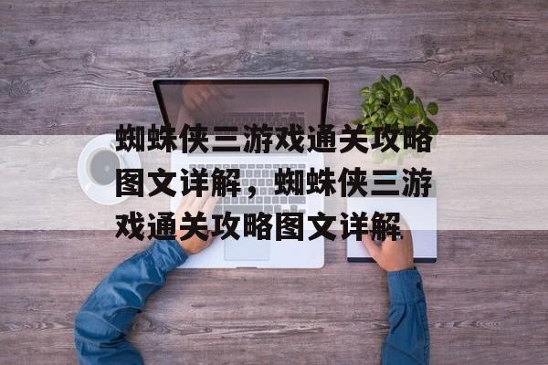 蜘蛛侠三游戏通关攻略图文详解，蜘蛛侠三游戏通关攻略图文详解
