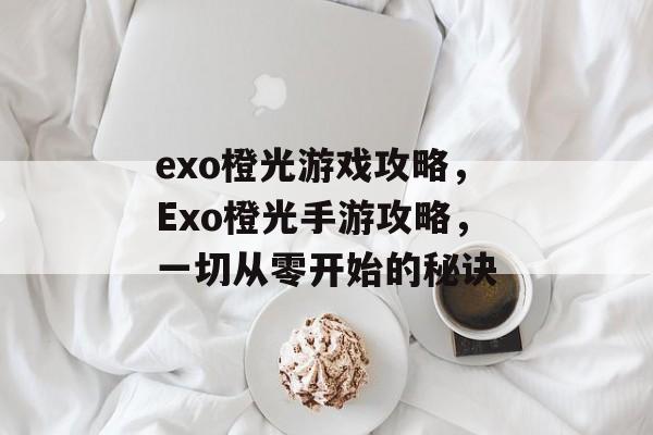 exo橙光游戏攻略,Exo橙光手游攻略,一切从零开始的秘诀 exo橙光游戏攻略,Exo橙光手游攻略,一切从零开始的秘诀