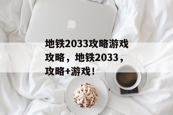 地铁2033攻略游戏攻略，地铁2033，攻略+游戏！