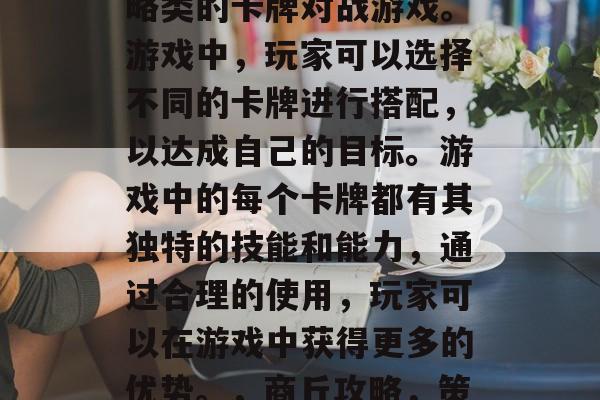 商丘攻略游戏是一款策略类的卡牌对战游戏。游戏中，玩家可以选择不同的卡牌进行搭配，以达成自己的目标。游戏中的每个卡牌都有其独特的技能和能力，通过合理的使用，玩家可以在游戏中获得更多的优势。，商丘攻略，策略对决 | 游戏体验