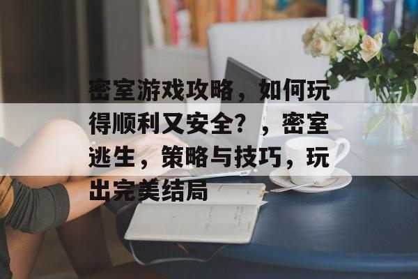 密室游戏攻略，如何玩得顺利又安全？，密室逃生，策略与技巧，玩出完美结局