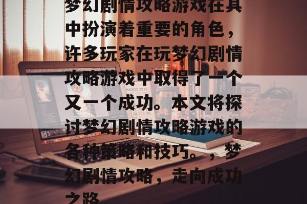 梦幻剧情攻略游戏在其中扮演着重要的角色，许多玩家在玩梦幻剧情攻略游戏中取得了一个又一个成功。本文将探讨梦幻剧情攻略游戏的各种策略和技巧。，梦幻剧情攻略，走向成功之路