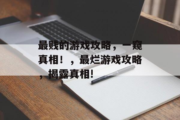 最贱的游戏攻略,一窥真相!,最烂游戏攻略,揭露真相! 最贱的游戏攻略,一窥真相!,最烂游戏攻略,揭露真相!