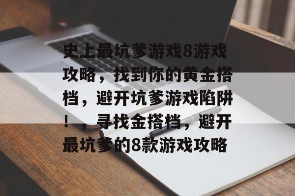 史上最坑爹游戏8游戏攻略，找到你的黄金搭档，避开坑爹游戏陷阱！，寻找金搭档，避开最坑爹的8款游戏攻略