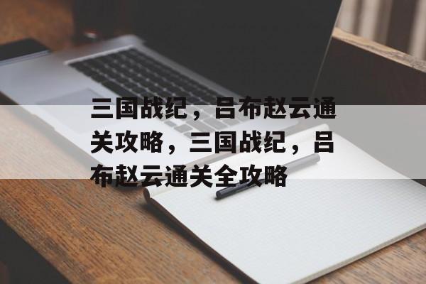 三国战纪,吕布赵云通关攻略,三国战纪,吕布赵云通关全攻略 三国战纪,吕布赵云通关攻略,三国战纪,吕布赵云通关全攻略