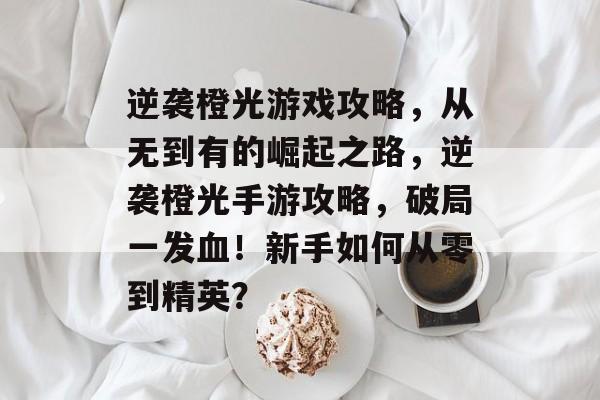 逆袭橙光游戏攻略,从无到有的崛起之路,逆袭橙光手游攻略,破局一发血!新手如何从零到精英? 逆袭橙光游戏攻略,从无到有的崛起之路,逆袭橙光手游攻略,破局一发血!新手如何从零到精英?