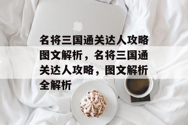名将三国通关达人攻略图文解析,名将三国通关达人攻略,图文解析全解析 名将三国通关达人攻略图文解析,名将三国通关达人攻略,图文解析全解析