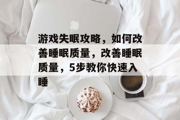 游戏失眠攻略,如何改善睡眠质量,改善睡眠质量,5步教你快速入睡 游戏失眠攻略,如何改善睡眠质量,改善睡眠质量,5步教你快速入睡