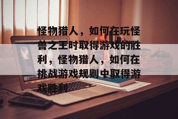 怪物猎人，如何在玩怪兽之王时取得游戏的胜利，怪物猎人，如何在挑战游戏规则中取得游戏胜利