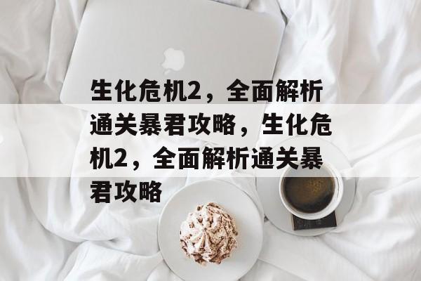生化危机2,全面解析通关暴君攻略,生化危机2,全面解析通关暴君攻略 生化危机2,全面解析通关暴君攻略,生化危机2,全面解析通关暴君攻略