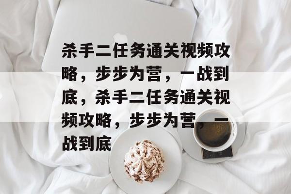 杀手二任务通关视频攻略，步步为营，一战到底，杀手二任务通关视频攻略，步步为营，一战到底