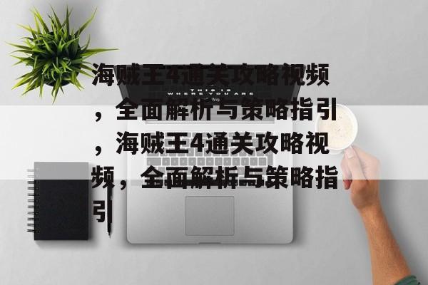 海贼王4通关攻略视频,全面解析与策略指引,海贼王4通关攻略视频,全面解析与策略指引 海贼王4通关攻略视频,全面解析与策略指引,海贼王4通关攻略视频,全面解析与策略指引