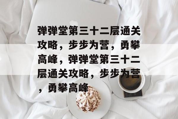 弹弹堂第三十二层通关攻略,步步为营,勇攀高峰,弹弹堂第三十二层通关攻略,步步为营,勇攀高峰 弹弹堂第三十二层通关攻略,步步为营,勇攀高峰,弹弹堂第三十二层通关攻略,步步为营,勇攀高峰