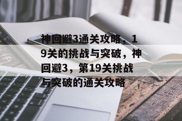 神回避3通关攻略,19关的挑战与突破,神回避3,第19关挑战与突破的通关攻略 神回避3通关攻略,19关的挑战与突破,神回避3,第19关挑战与突破的通关攻略