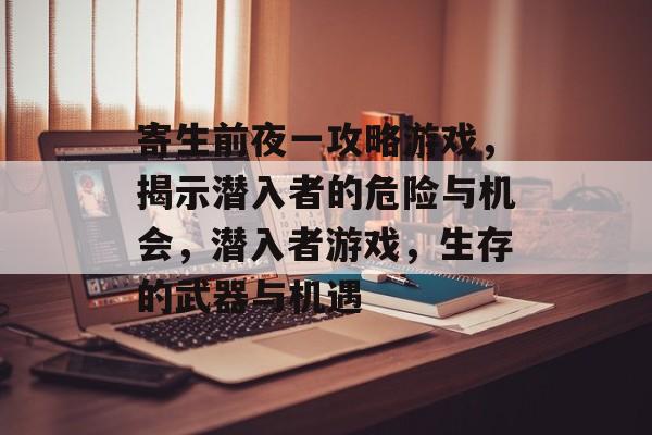 寄生前夜一攻略游戏,揭示潜入者的危险与机会,潜入者游戏,生存的武器与机遇 寄生前夜一攻略游戏,揭示潜入者的危险与机会,潜入者游戏,生存的武器与机遇