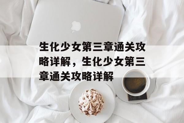 生化少女第三章通关攻略详解,生化少女第三章通关攻略详解 生化少女第三章通关攻略详解,生化少女第三章通关攻略详解
