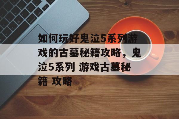 如何玩好鬼泣5系列游戏的古墓秘籍攻略,鬼泣5系列 游戏古墓秘籍 攻略 如何玩好鬼泣5系列游戏的古墓秘籍攻略,鬼泣5系列 游戏古墓秘籍 攻略