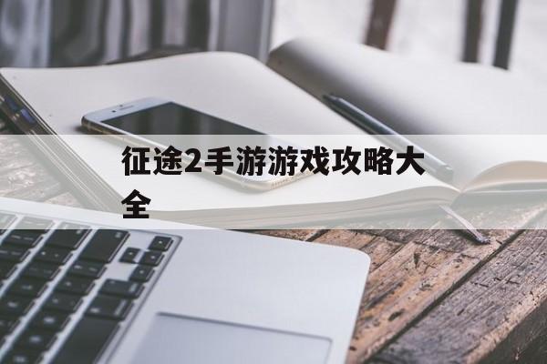 征途2手游游戏攻略大全 征途2手游游戏攻略大全