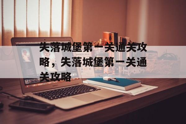失落城堡第一关通关攻略,失落城堡第一关通关攻略 失落城堡第一关通关攻略,失落城堡第一关通关攻略