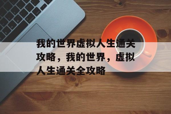 我的世界虚拟人生通关攻略,我的世界,虚拟人生通关全攻略 我的世界虚拟人生通关攻略,我的世界,虚拟人生通关全攻略