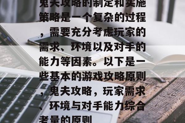 鬼夫攻略的制定和实施策略是一个复杂的过程，需要充分考虑玩家的需求、环境以及对手的能力等因素。以下是一些基本的游戏攻略原则，鬼夫攻略，玩家需求、环境与对手能力综合考量的原则