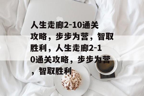 人生走廊2-10通关攻略,步步为营,智取胜利,人生走廊2-10通关攻略,步步为营,智取胜利 人生走廊2-10通关攻略,步步为营,智取胜利,人生走廊2-10通关攻略,步步为营,智取胜利